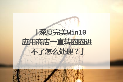 深度完美Win10应用商店一直转圈圈进不了怎么处理？