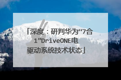 深度：研判华为“7合1”DriveONE电驱动系统技术状态