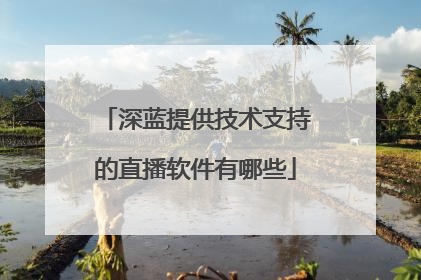 深蓝提供技术支持的直播软件有哪些