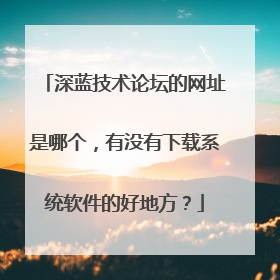 深蓝技术论坛的网址是哪个，有没有下载系统软件的好地方？