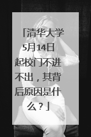 清华大学5月14日起校门不进不出，其背后原因是什么？