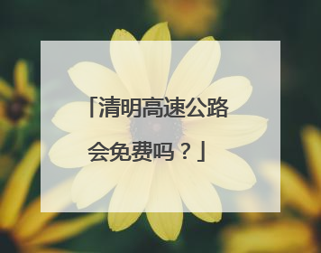 清明高速公路会免费吗？