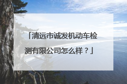 清远市诚发机动车检测有限公司怎么样？