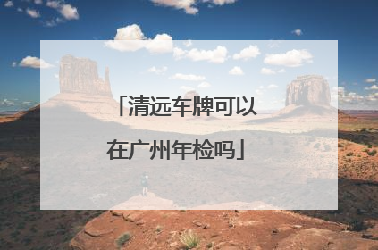 清远车牌可以在广州年检吗