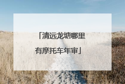 清远龙塘哪里有摩托车年审