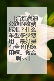 清连高速公路的收费标准？什么车型多少费用，最好是有全套的急用啊。救命啊~~