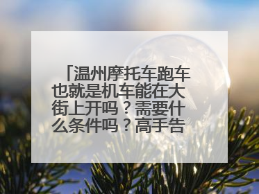 温州摩托车跑车也就是机车能在大街上开吗？需要什么条件吗？高手告诉我下，谢谢！哥哥了！我很喜欢开摩托