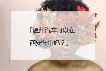 温州汽车可以在西安年审吗？