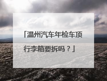 温州汽车年检车顶行李箱要拆吗？