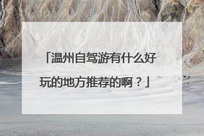 温州自驾游有什么好玩的地方推荐的啊？