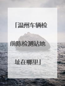 温州车辆检前陈检测站地址在哪里
