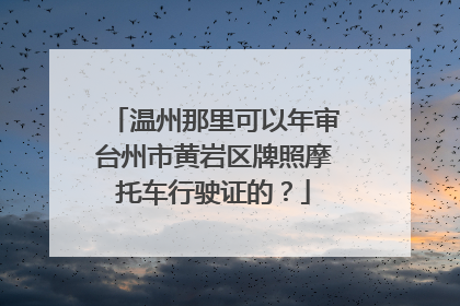 温州那里可以年审台州市黄岩区牌照摩托车行驶证的？