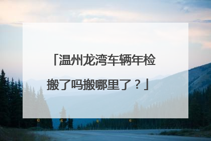温州龙湾车辆年检搬了吗搬哪里了？