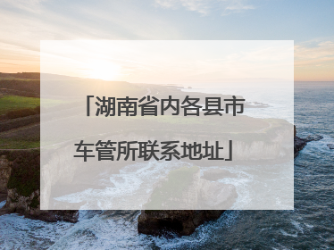 湖南省内各县市车管所联系地址
