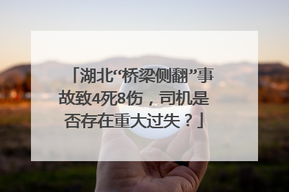 湖北“桥梁侧翻”事故致4死8伤，司机是否存在重大过失？