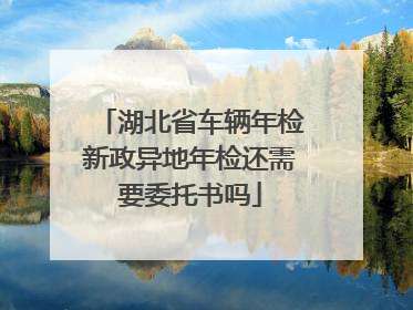 湖北省车辆年检新政异地年检还需要委托书吗