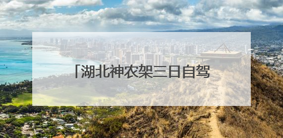 湖北神农架三日自驾游怎么安排比较好？