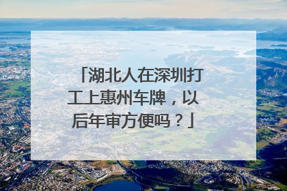湖北人在深圳打工上惠州车牌，以后年审方便吗？
