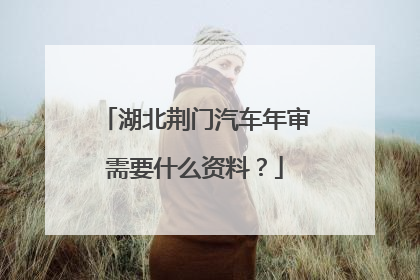 湖北荆门汽车年审需要什么资料？