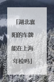 湖北襄阳的车牌能在上海年检吗