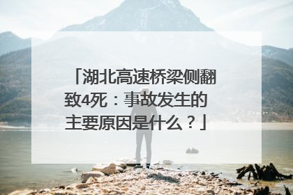 湖北高速桥梁侧翻致4死：事故发生的主要原因是什么？