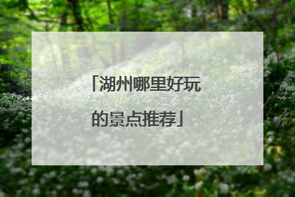 湖州哪里好玩的景点推荐