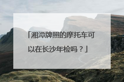湘潭牌照的摩托车可以在长沙年检吗？