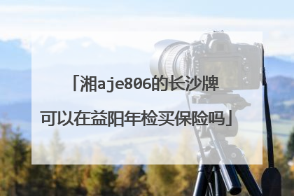 湘aje806的长沙牌可以在益阳年检买保险吗