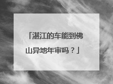湛江的车能到佛山异地年审吗？