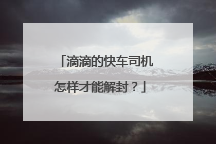 滴滴的快车司机怎样才能解封？