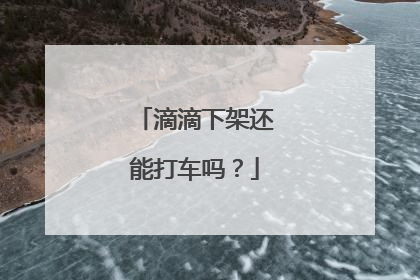 滴滴下架还能打车吗？