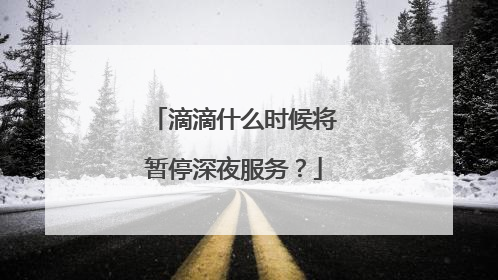 滴滴什么时候将暂停深夜服务？