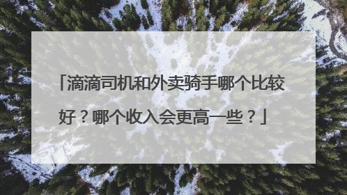 滴滴司机和外卖骑手哪个比较好？哪个收入会更高一些？