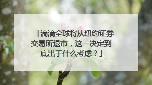 滴滴全球将从纽约证券交易所退市，这一决定到底出于什么考虑？