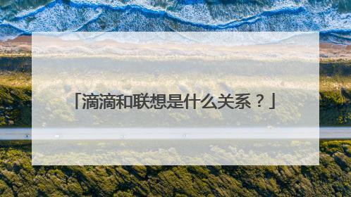滴滴和联想是什么关系？
