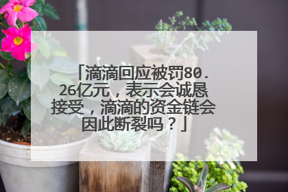 滴滴回应被罚80.26亿元，表示会诚恳接受，滴滴的资金链会因此断裂吗？