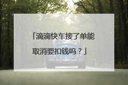滴滴快车接了单能取消要扣钱吗？