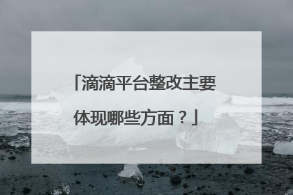 滴滴平台整改主要体现哪些方面？