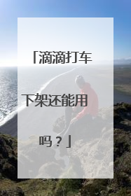 滴滴打车下架还能用吗？