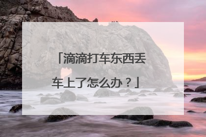 滴滴打车东西丢车上了怎么办？