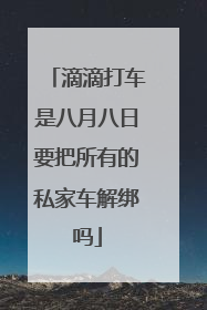 滴滴打车是八月八日要把所有的私家车解绑吗