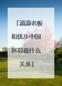 滴滴老板和优步中国区总裁什么关系