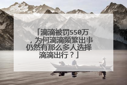 滴滴被罚550万，为何滴滴频繁出事仍然有那么多人选择滴滴出行？