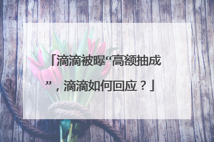 滴滴被曝“高额抽成”，滴滴如何回应？