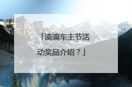 滴滴车主节活动奖品介绍？