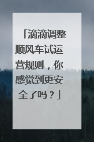 滴滴调整顺风车试运营规则，你感觉到更安全了吗？