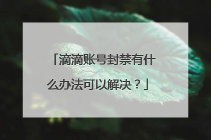 滴滴账号封禁有什么办法可以解决？