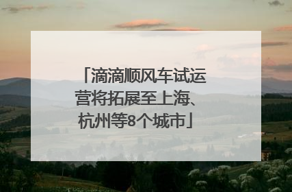 滴滴顺风车试运营将拓展至上海、杭州等8个城市