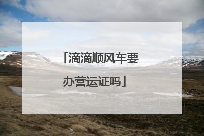 滴滴顺风车要办营运证吗