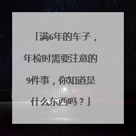 满6年的车子，年检时需要注意的9件事，你知道是什么东西吗？